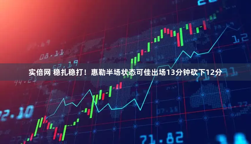 实倍网 稳扎稳打！惠勒半场状态可佳出场13分钟砍下12分