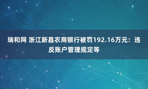 瑞和网 浙江新昌农商银行被罚192.16万元：违反账户管理规定等