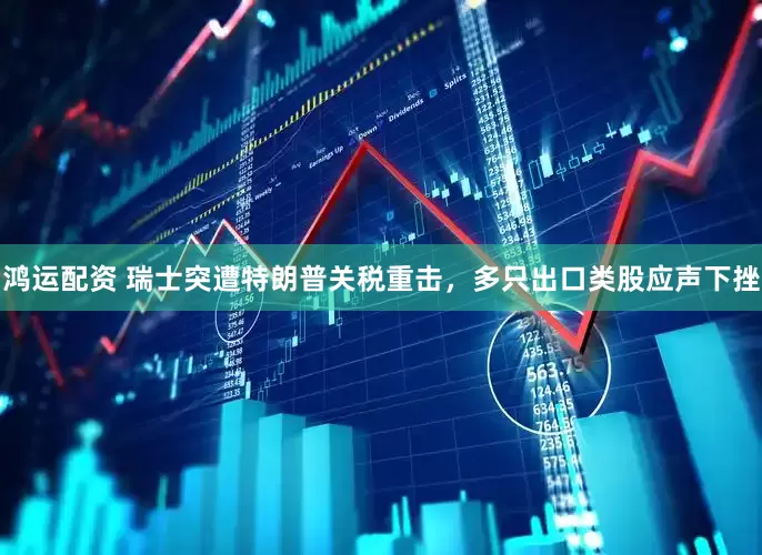 鸿运配资 瑞士突遭特朗普关税重击，多只出口类股应声下挫