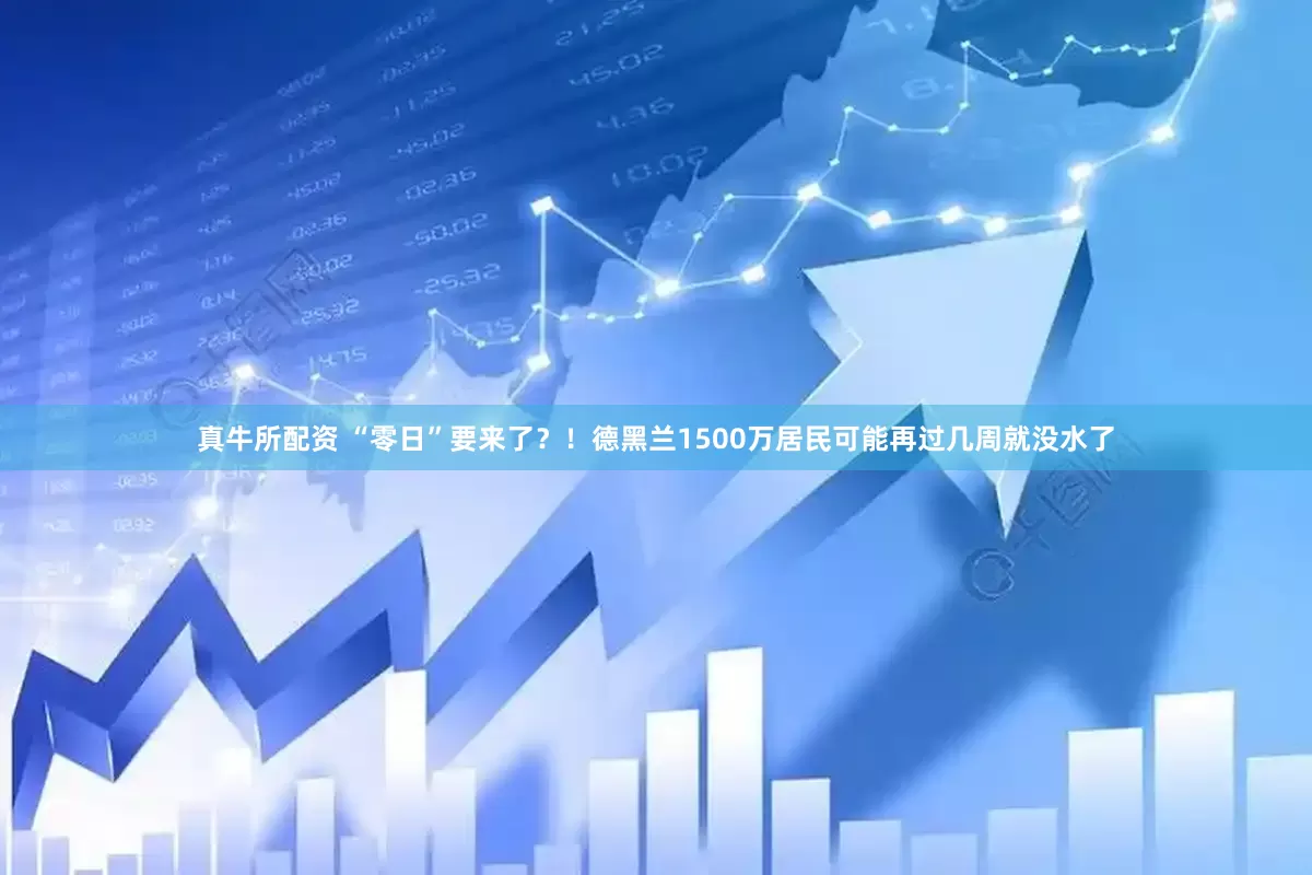 真牛所配资 “零日”要来了？！德黑兰1500万居民可能再过几周就没水了