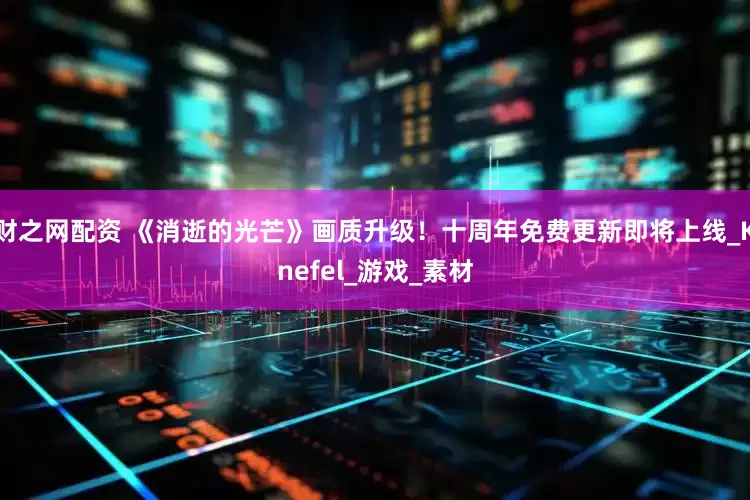 财之网配资 《消逝的光芒》画质升级！十周年免费更新即将上线_Knefel_游戏_素材
