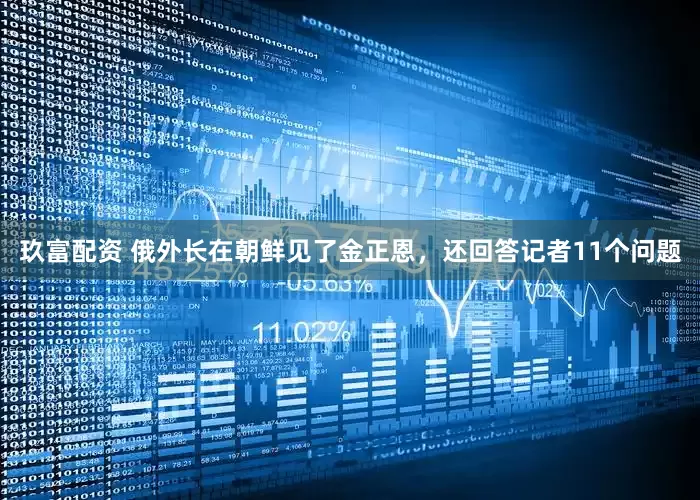 玖富配资 俄外长在朝鲜见了金正恩，还回答记者11个问题