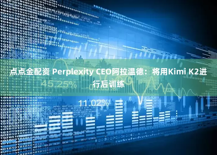 点点金配资 Perplexity CEO阿拉温德：将用Kimi K2进行后训练