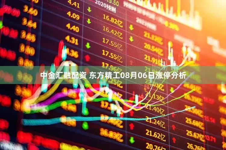 中金汇融配资 东方精工08月06日涨停分析
