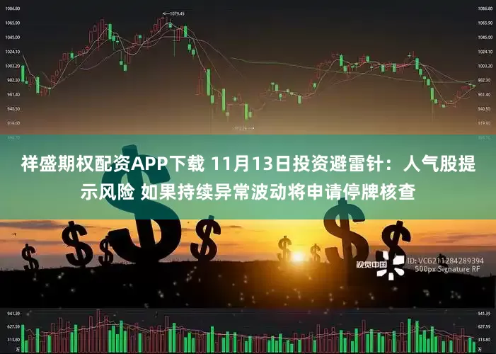 祥盛期权配资APP下载 11月13日投资避雷针：人气股提示风险 如果持续异常波动将申请停牌核查