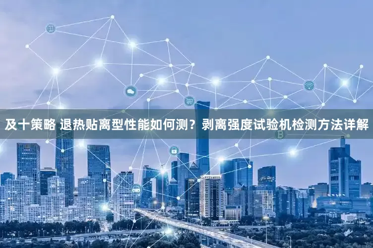 及十策略 退热贴离型性能如何测？剥离强度试验机检测方法详解