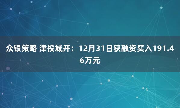众银策略 津投城开：12月31日获融资买入191.46万元