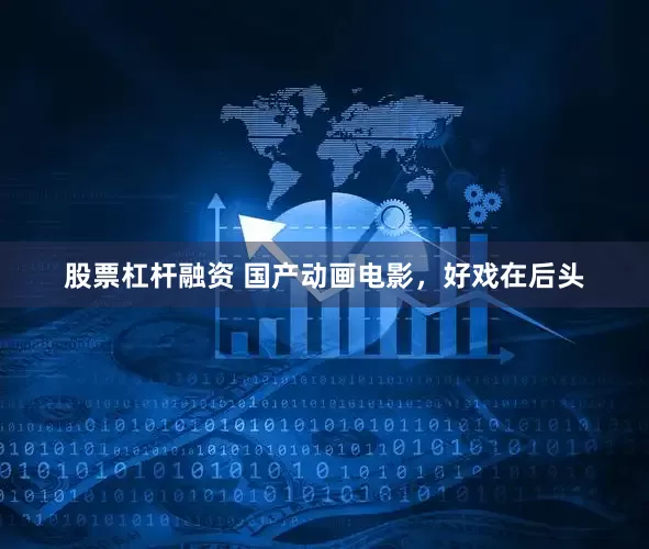 股票杠杆融资 国产动画电影，好戏在后头