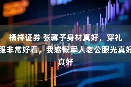 桶祥证券 张馨予身材真好，穿礼服非常好看，我感慨军人老公眼光真好